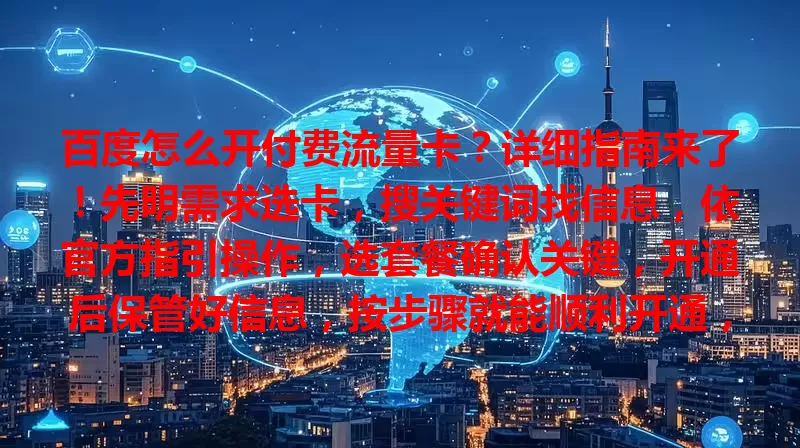 百度怎么开付费流量卡?详细指南来了!先明需求选卡,搜关键词找信息,依官方指引操作,选套餐确认关键,开通后保管好信息,按步骤就能顺利开通,满足网络需求