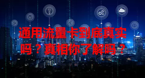 通用流量卡到底真实吗?真相你了解吗?