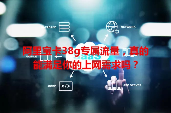 阿里宝卡38g专属流量,真的能满足你的上网需求吗?