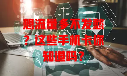 想流量多不发愁?这些手机卡你知道吗?