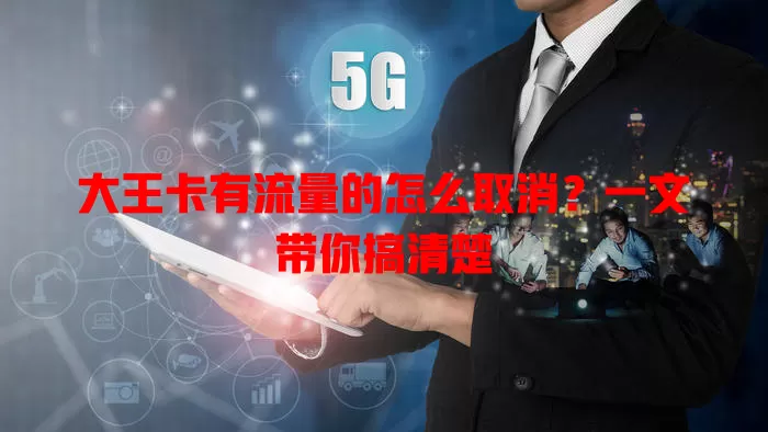 大王卡有流量的怎么取消?一文带你搞清楚