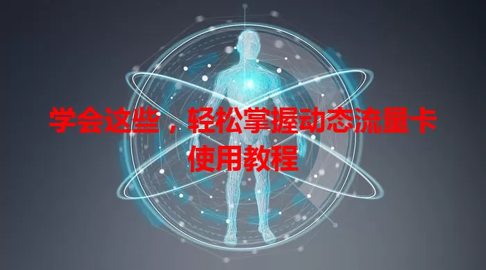 学会这些,轻松掌握动态流量卡使用教程