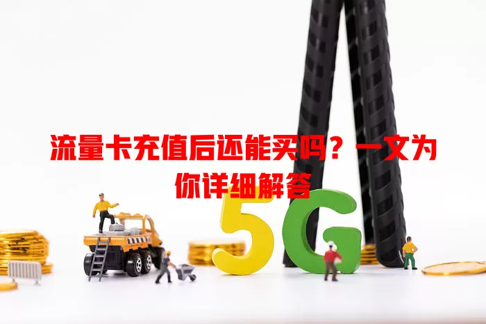 流量卡充值后还能买吗?一文为你详细解答