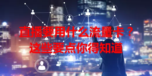 直播要用什么流量卡?这些要点你得知道