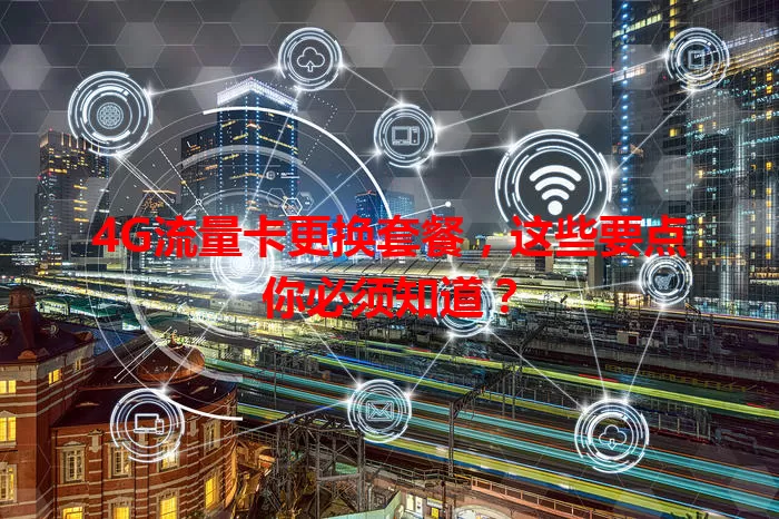 4G流量卡更换套餐,这些要点你必须知道?