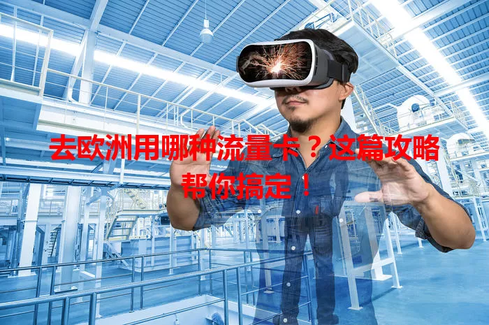 去欧洲用哪种流量卡?这篇攻略帮你搞定!