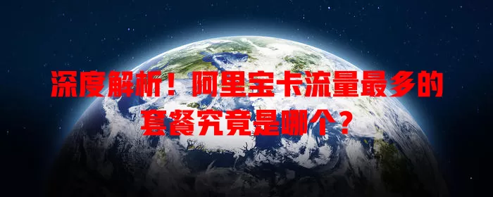 深度解析!阿里宝卡流量最多的套餐究竟是哪个?