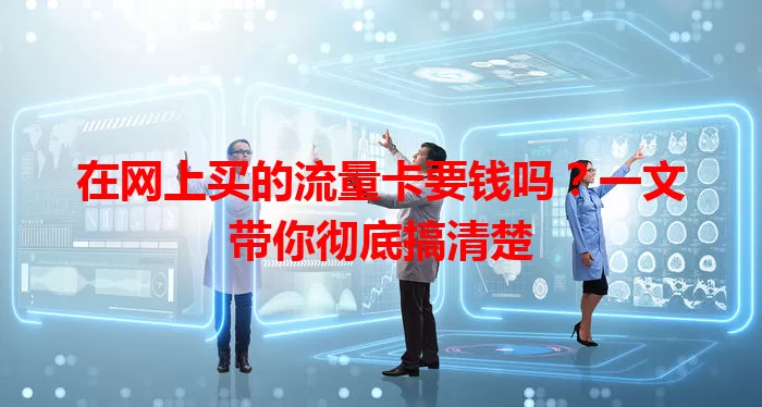 在网上买的流量卡要钱吗?一文带你彻底搞清楚