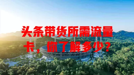 头条带货所需流量卡,你了解多少?