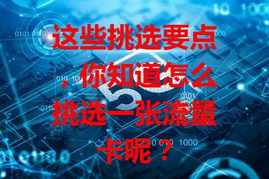 这些挑选要点,你知道怎么挑选一张流量卡呢?
