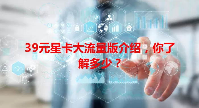 39元星卡大流量版介绍,你了解多少?