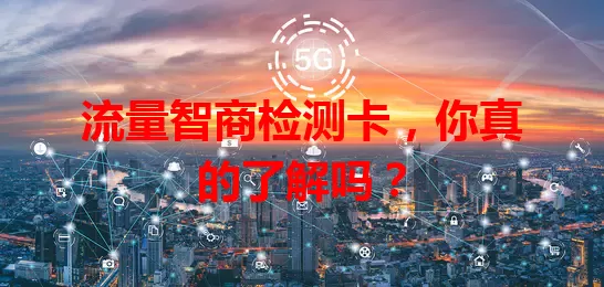 流量智商检测卡,你真的了解吗?