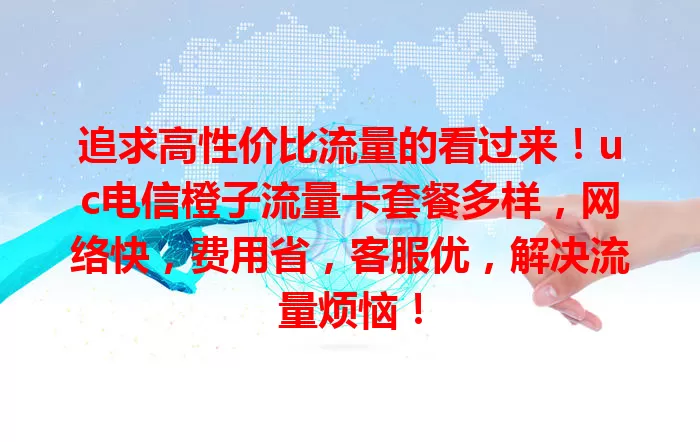 追求高性价比流量的看过来!uc电信橙子流量卡套餐多样,网络快,费用省,客服优,解决流量烦恼!