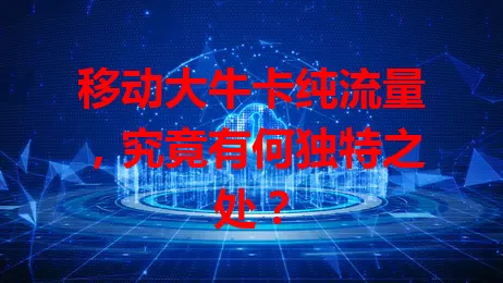 移动大牛卡纯流量,究竟有何独特之处?