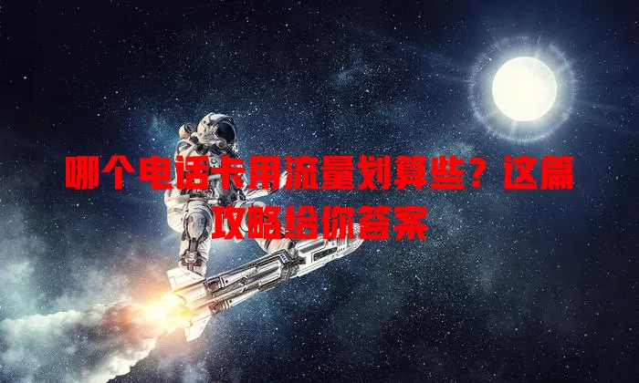 哪个电话卡用流量划算些?这篇攻略给你答案