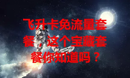 飞升卡免流量套餐,这个宝藏套餐你知道吗?