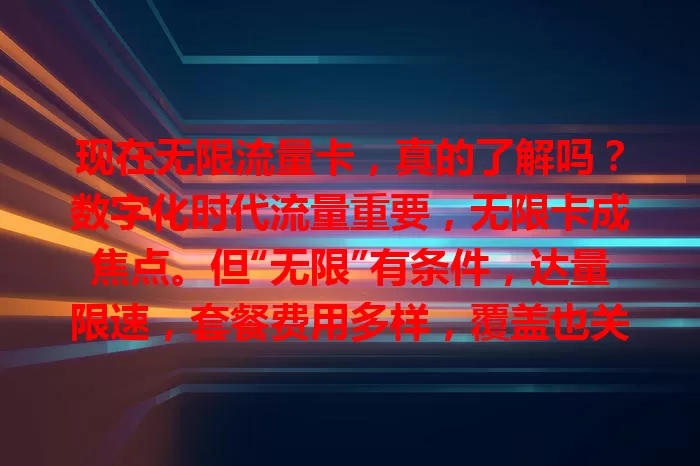 现在无限流量卡,真的了解吗?数字化时代流量重要,无限卡成焦点。但“无限”有条件,达量限速,套餐费用多样,覆盖也关键。选卡要谨慎,综合考量多因素,才能挑到适合的畅享网络。