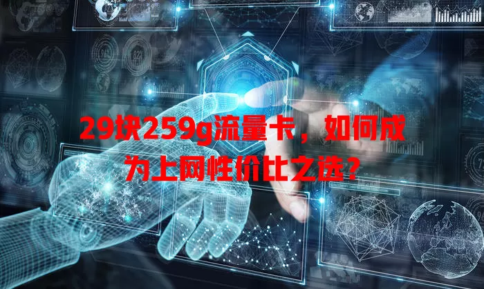 29块259g流量卡,如何成为上网性价比之选?