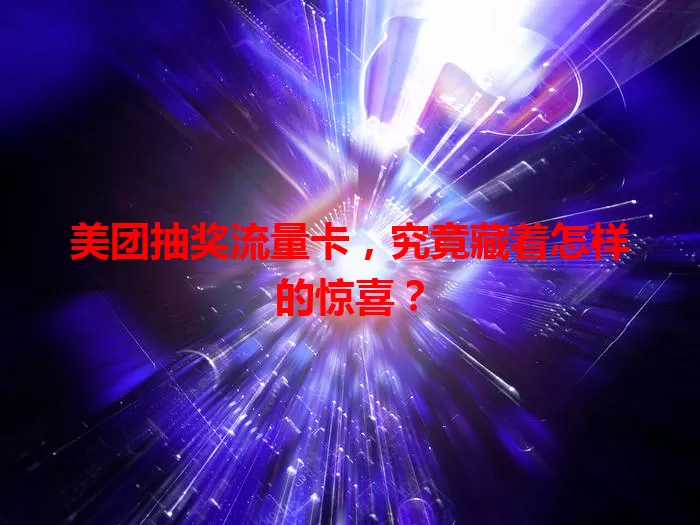 美团抽奖流量卡,究竟藏着怎样的惊喜?
