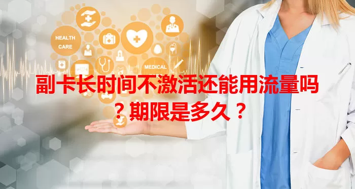 副卡长时间不激活还能用流量吗?期限是多久?