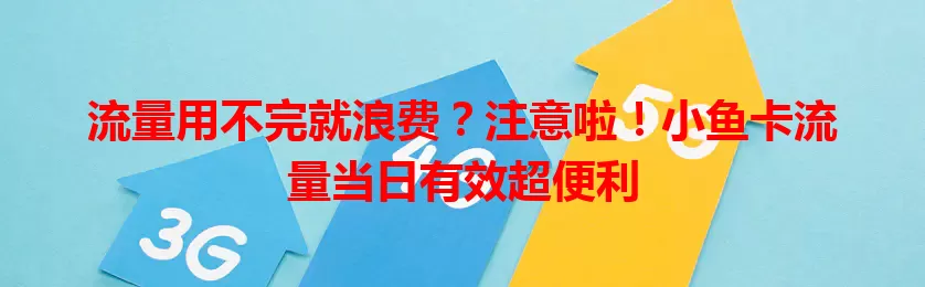 流量用不完就浪费?注意啦!小鱼卡流量当日有效超便利