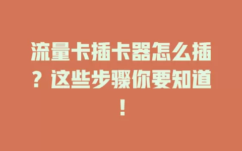 流量卡插卡器怎么插?这些步骤你要知道!