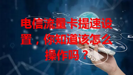 电信流量卡提速设置,你知道该怎么操作吗?