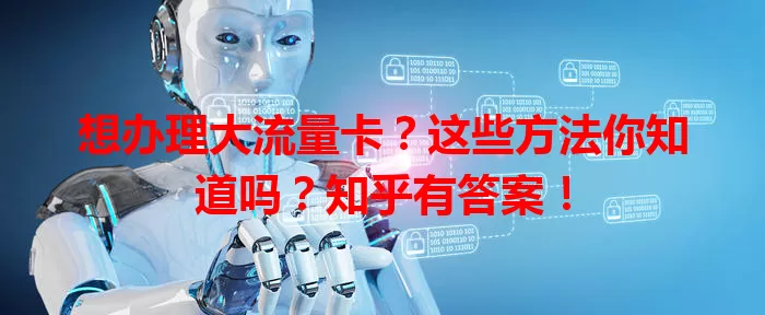 想办理大流量卡?这些方法你知道吗?知乎有答案!