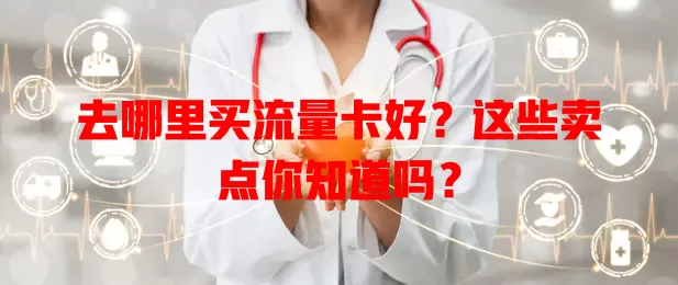 去哪里买流量卡好?这些卖点你知道吗?
