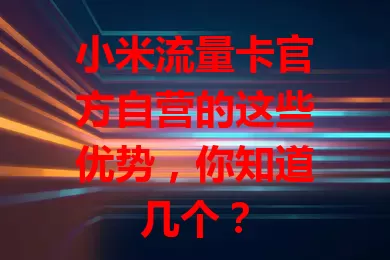小米流量卡官方自营的这些优势,你知道几个?