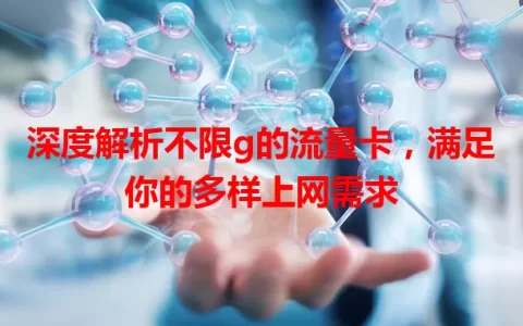 深度解析不限g的流量卡，满足你的多样上网需求
