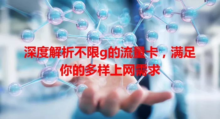深度解析不限g的流量卡,满足你的多样上网需求
