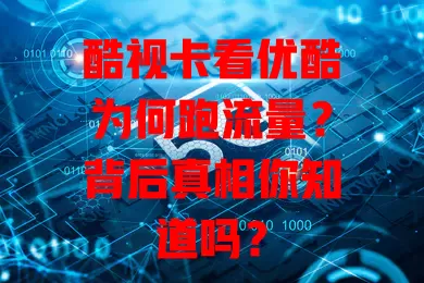 酷视卡看优酷为何跑流量?背后真相你知道吗?