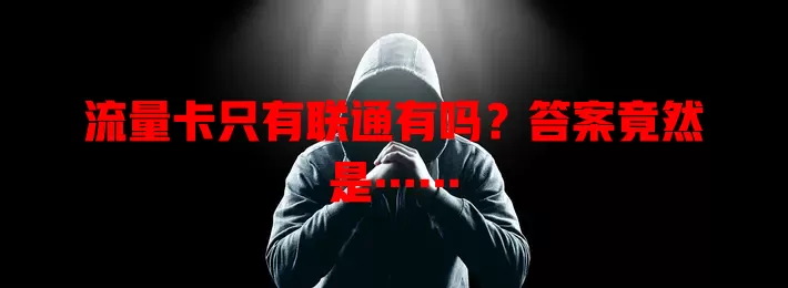 流量卡只有联通有吗?答案竟然是……