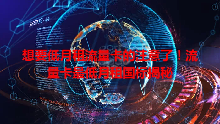 想要低月租流量卡的注意了!流量卡最低月租国标揭秘