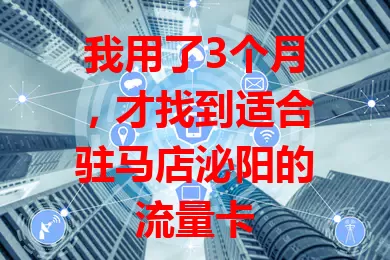 我用了3个月,才找到适合驻马店泌阳的流量卡