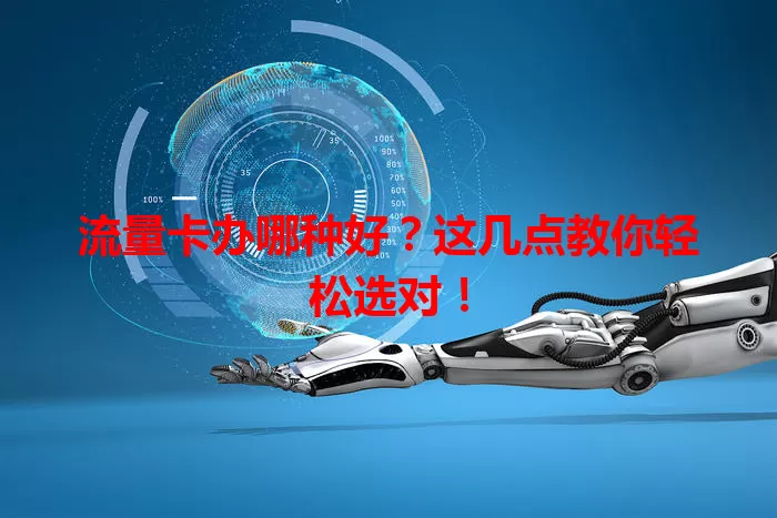 流量卡办哪种好?这几点教你轻松选对!