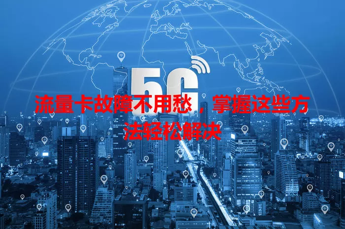 流量卡故障不用愁,掌握这些方法轻松解决