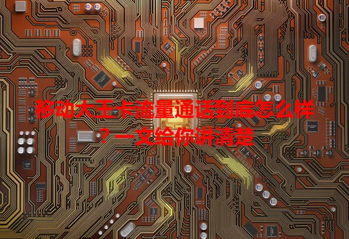 移动大王卡流量通话到底怎么样?一文给你讲清楚