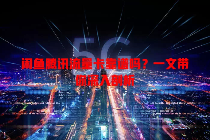 闲鱼腾讯流量卡靠谱吗?一文带你深入剖析