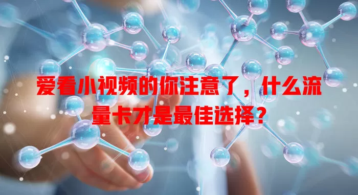 爱看小视频的你注意了,什么流量卡才是最佳选择?