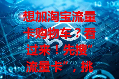 想加淘宝流量卡购物车?看过来!先搜“流量卡”,挑好心仪的,点详情页“加入购物车”按钮。加完可随时查看,还能一起结算。有些卡有优惠,加入前了解好,掌握方法就能轻松挑到合适流量卡!