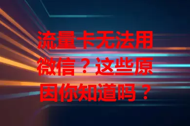 流量卡无法用微信?这些原因你知道吗?