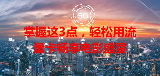 掌握这3点,轻松用流量卡畅享电影盛宴