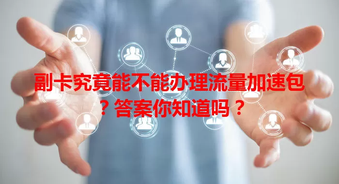 副卡究竟能不能办理流量加速包?答案你知道吗?