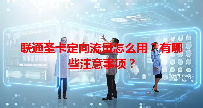 联通圣卡定向流量怎么用?有哪些注意事项?