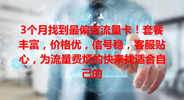3个月找到最偏宜流量卡!套餐丰富,价格优,信号稳,客服贴心,为流量费烦的快来找适合自己的