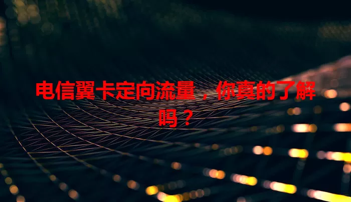 电信翼卡定向流量,你真的了解吗?