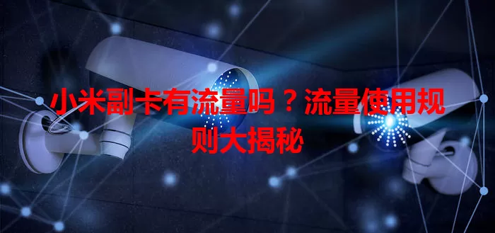 小米副卡有流量吗?流量使用规则大揭秘
