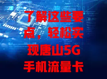 了解这些要点,轻松实现唐山5G手机流量卡购买